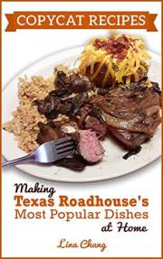 Copycat Recipes : Making Texas Roadhouse Most Popular Dishes at Home (Famous Restaurant Copycat Cookbooks)