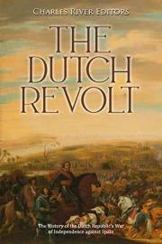 The Dutch Revolt: The History of the Dutch Republic’s War of Independence against Spain