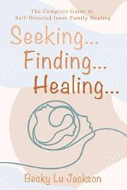Seeking ... Finding ... Healing ...: The Complete Guide to Self-Directed Inner Family Healing