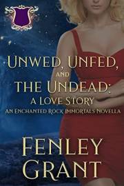 Unwed, Unfed, and the Undead: A Love Story: An Enchanted Rock Immortals Novella