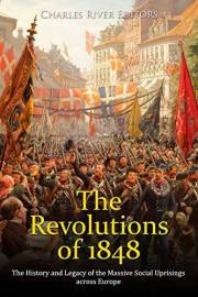 The Revolutions of 1848: The History and Legacy of the Massive Social Uprisings across Europe