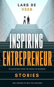 Inspiring Entrepreneur Stories: 10 Successes From The World Of Business And Lessons To Help You Succeed (Inspiring Entreprene
