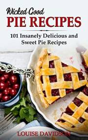 Wicked Good Pie Recipes: 101 Insanely Delicious and Sweet Pie Recipes (Easy Baking Cookbook Book 6)