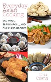 Everyday Asian Cooking: Egg Roll, Spring Roll, and Dumpling Recipes (Quick and Easy Asian Cookbooks Book 2)