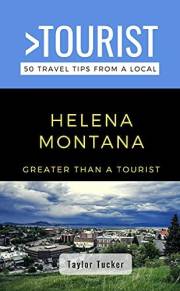 Greater Than a Tourist- Helena Montana USA : 50 Travel Tips from a Local: Helena Montana USA Travel Guide, Food, Culture, Hid