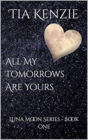 All My Tomorrows Are Yours: Luna Moon Series Book 1 - Luna's Story