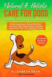 Natural & Holistic Care for Dogs – Enhance Your Dog’s Life, Naturally!: Herbal Supplements, Natural Pain Relief, Ayurveda, Re