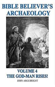 Bible Believer's Archaeology - Volume 4 - The God-Man Rises!