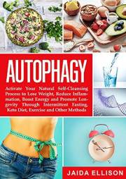 Autophagy: Activate Your Natural Self-Cleansing Process to Lose Weight, Reduce Inflammation, Boost Energy and Promote Longevi