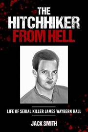 The Hitchhiker from Hell: Life of Serial Killer James Waybern Hall