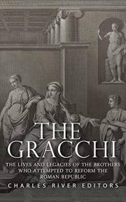 The Gracchi: The Lives and Legacies of the Brothers Who Attempted to Reform the Roman Republic