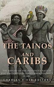 The Tainos and Caribs: The History of the Indigenous Natives Who Encountered Christopher Columbus in 1492