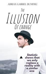 THE ILLUSION OF CHANGE: Statistic shows that we only replace a reality with a similar one (philosophical essays ... contradic