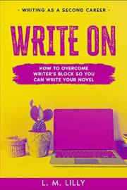 Write On: How To Overcome Writer's Block So You Can Write Your Novel (Writing As A Second Career Book 8)