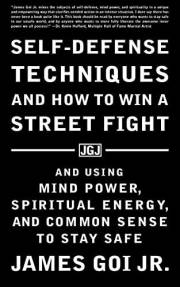 Self-Defense Techniques and How to Win a Street Fight: And Using Mind Power, Spiritual Energy, and Common Sense to Stay Safe