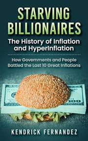 Starving Billionaires: The History of Inflation and HyperInflation: How Governments and People Battled the Last 10 Great Infl