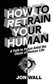 How To Retrain Your Human: A Path To Peace Amid the Chaos of Human Life