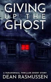 Giving Up The Ghost: A Paranormal Thriller Short Story