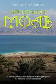 The Kingdom of Moab: The History of the Ancient Kingdom that Fought Against the Israelites’ Invasion of Canaan
