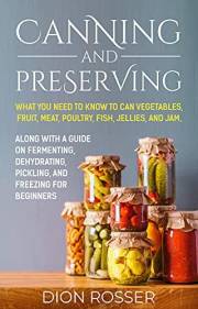 Canning and Preserving: What You Need to Know to Can Vegetables, Fruit, Meat, Poultry, Fish, Jellies, and Jam. Along with a G