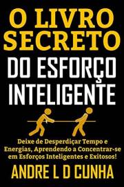 O LIVRO SECRETO DO ESFORÇO INTELIGENTE: Deixe de Desperdiçar Tempo e Energias, Concentrando-se em Esforços Inteligentes e Exi