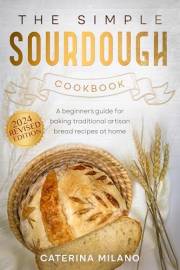 The Simple Sourdough Cookbook: A beginner's guide for baking traditional artisan bread recipes at home (Simple Sourdough with