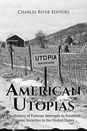American Utopias: The History of Famous Attempts to Establish Utopian Societies in the United States