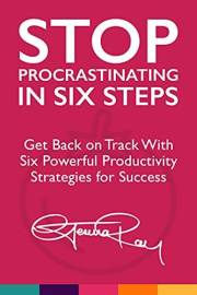 Stop Procrastinating in Six Steps: Get Back on Track With Six Powerful Productivity Strategies for Success (The Stop Procrast