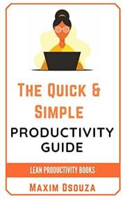 The Quick & Simple Productivity Guide: Improve your time management skills, stop procrastinating and get things done (Lean Pr