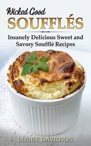 Wicked Good Soufflés: Insanely Delicious Sweet and Savory Soufflé Recipes (Easy Baking Cookbook Book 10)