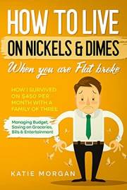 How to live on Nickels & Dimes when you are Flat broke: How I Survived on $450 Per Month with a Family of Three - Managing Bu