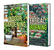 Indoor and Vertical Gardening: The Ultimate Guide to Growing Fruit, Herbs, Vegetables, and Flowers Indoors, and on a Living W Indoor and Vertical Gardening: The Ultimate Guide to Growing Fruit, Herbs, Vegetables, and Flowers Indoors, and on a Living W