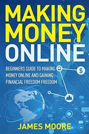 Making Money Online: Beginners Guide to Making Money Online and Gaining Financial Freedom