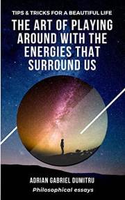 THE ART OF PLAYING AROUND WITH THE ENERGIES THAT SURROUD US: Tips & Tricks for a beautiful life (Spiritual essays ... contrad