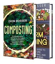 Composting and Worm Farming: All You Need to Know About Creating an Organic Compost, Vermiculture, Vermicomposting, and Makin
