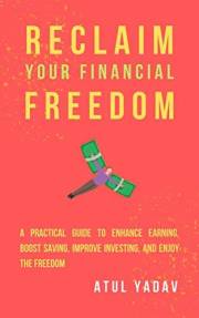 Reclaim Your Financial Freedom: A practical guide to enhance earning, boost saving, improve investing, and enjoy the freedom