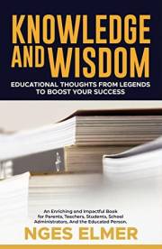 KNOWLEDGE AND WISDOM: Educational Thoughts from Legends TO BOOST YOUR SUCCESS