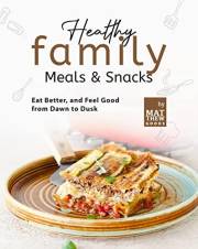Healthy Family Meals & Snacks: Eat Better, and Feel Good from Dawn to Dusk