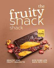 The Fruity Snack Shack: Healthy and Fruity Snacks to Kick some Life back into You