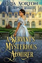 A Servant’s Mysterious Admirer: A Historical Regency Romance Book (Noble Hearts and Hidden Desires)