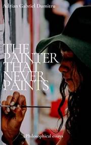 THE PAINTER THAT NEVER PAINTS: philosophical essays (philosophical essays ... contradictory perceptions / kindle series Book