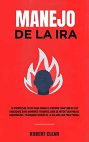 Manejo de la ira: 10 Poderosos Pasos para Tomar el Control Completo de sus Emociones, Para Hombres y Mujeres, Guía de Autoayu