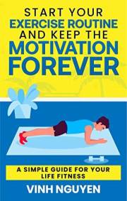 Start Your Exercise Routine and Keep the Motivation Forever: A Simple Guide for Your Life Fitness (Life Skills Essential Guid