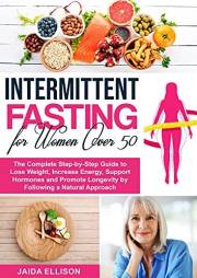 Intermittent Fasting for Women Over 50: The Complete Step-by-Step Guide to Lose Weight, Increase Energy, Support Hormones and