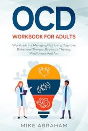 OCD WORKBOOK FOR ADULTS; WORKBOOK FOR MANAGING OCD USING COGNITIVE BEHAVIORAL THERAPY, EXPOSURE THERAPY, MINDFULNESS AND ACT