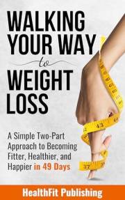 Walking Your Way to Weight Loss: A Simple Two-Part Approach to Becoming Fitter, Healthier, and Happier in 49 Days