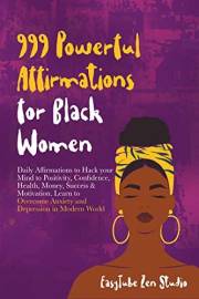 999 Powerful Affirmations for Black Women: Daily Affirmations to Hack your Mind to Positivity, Confidence, Health, Money, Suc