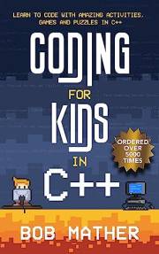 Coding for Kids in C++: Learn to Code with Amazing Activities, Games and Puzzles in C++ (Coding for Absolute Beginners)