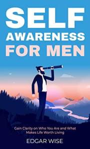 Self-Awareness for Men: Gain Clarity on Who You Are and What Makes Life Worth Living (Mental and Emotional Wellness for Men B