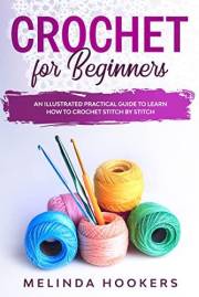 Crochet for Beginners : An Illustrated Practical Guide To Learn Crochet Stitch by Stitch